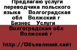 Предлагаю услуги переводчика польского языка. - Волгоградская обл., Волжский г. Бизнес » Услуги   . Волгоградская обл.,Волжский г.